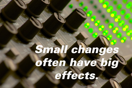 Small changes have big effects.